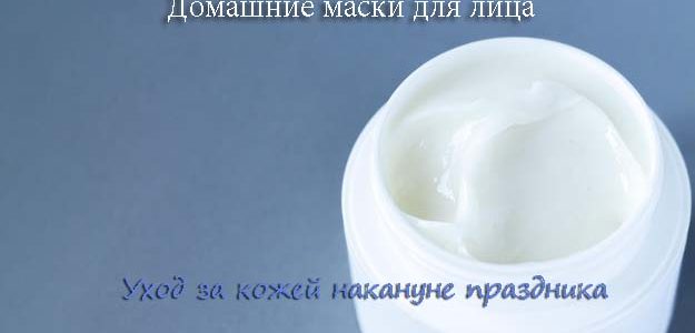 Уход за кожей накануне праздника: домашние маски для лица Уход за кожей накануне праздника: домашние маски для лица
